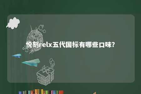 悦刻relx五代国标有哪些口味�？ 